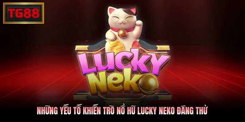 Những yếu tố khiến trò nổ hũ Lucky Neko đáng thử